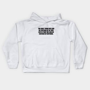 The only thing we can be certain of in this life is that we can be certain of nothing Kids Hoodie